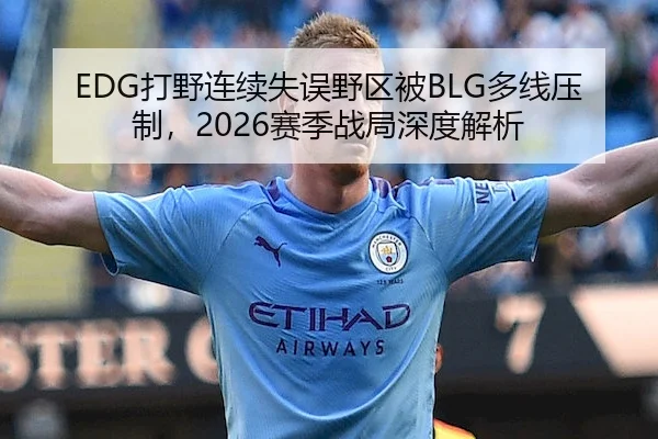 EDG打野连续失误野区被BLG多线压制，2026赛季战局深度解析